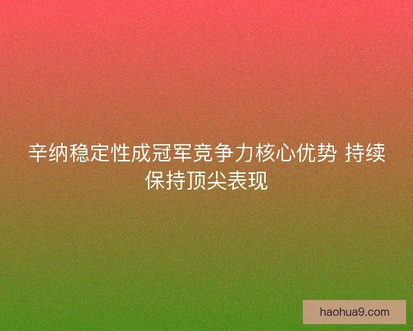 辛纳稳定性成冠军竞争力核心优势 持续保持顶尖表现